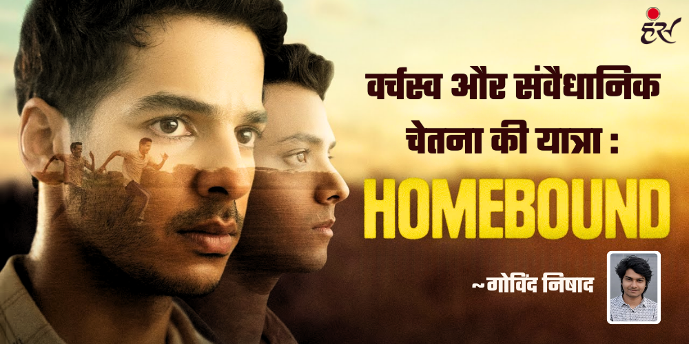 वर्चस्व और संवैधानिक चेतना की यात्रा: होमबाउंड- गोविंद निषाद